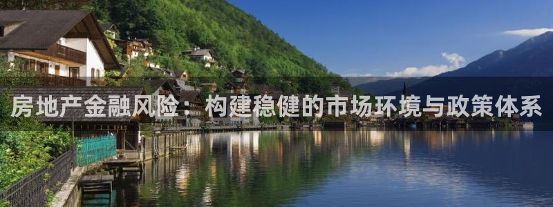 和记官网app：房地产金融风险：构建稳健的市场环境与政策体系