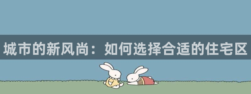 和记香港官网：城市的新风尚：如何选择合适的住宅区