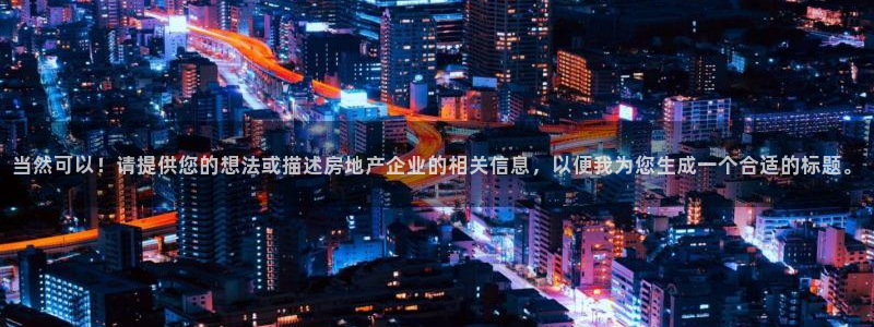成都和记黄埔地产官网：当然可以！请提供您的想法或描述房地产企