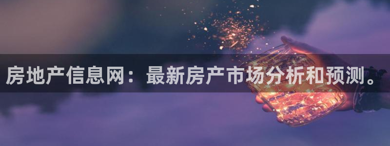 和记怡情博娱官网：房地产信息网：最新房产市场分析和预测。