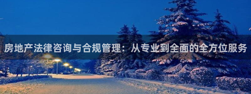 和记电讯香港官网：房地产法律咨询与合规管理：从专业到全面的全