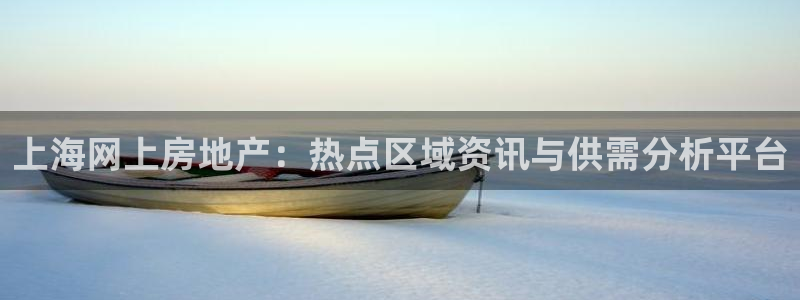 澳门和记平台官网：上海网上房地产：热点区域资讯与供需分析平台