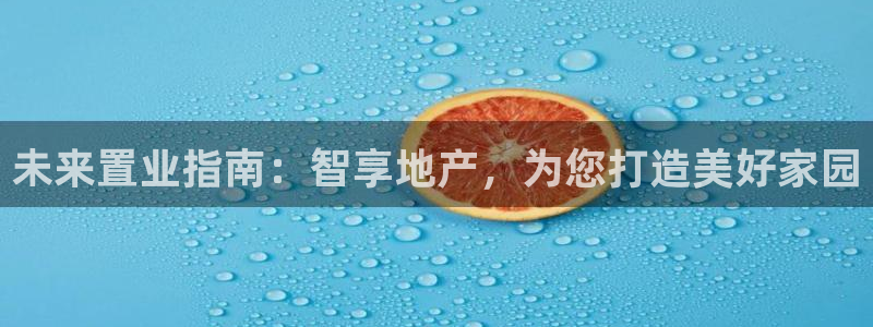 和记旗舰官网：未来置业指南：智享地产，为您打造美好家园