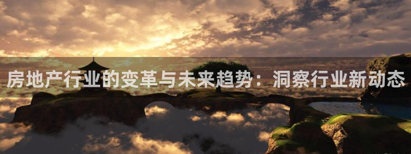 和记手游官网：房地产行业的变革与未来趋势：洞察行业新动态