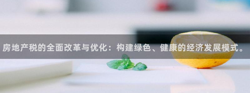 和记娱乐怡情博官网：房地产税的全面改革与优化：构建绿色、健康