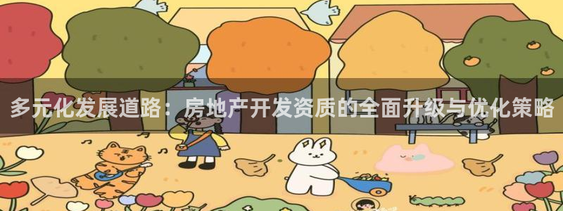 香港和记3台官网：多元化发展道路：房地产开发资质的全面升级与