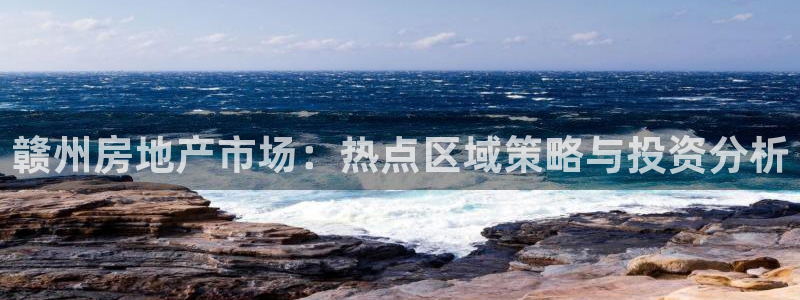 和记官网开户：赣州房地产市场：热点区域策略与投资分析