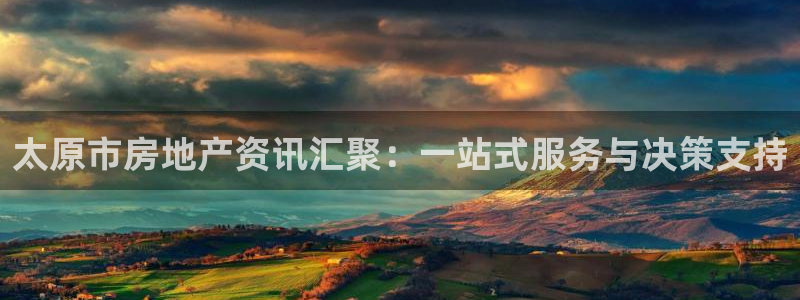 长江和记集团官网：太原市房地产资讯汇聚：一站式服务与决策支持