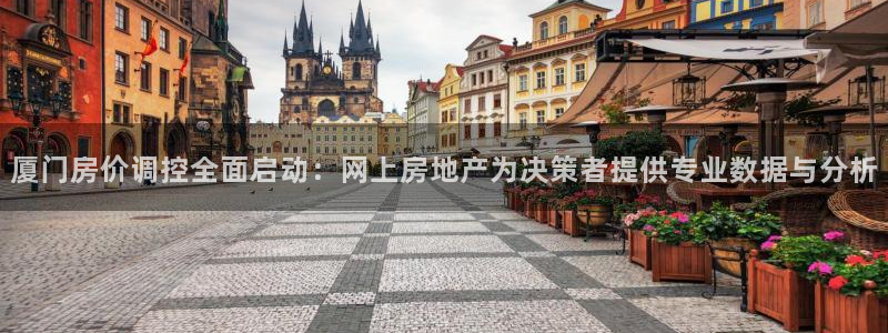 和记黄埔上海官网：厦门房价调控全面启动：网上房地产为决策者提