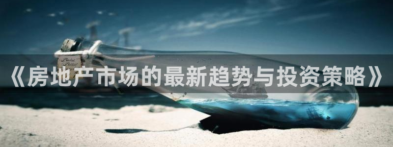 和记官网客户端：《房地产市场的最新趋势与投资策略》