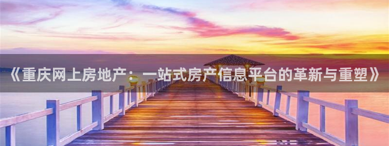 和记娱乐首页官网：《重庆网上房地产：一站式房产信息平台的革新