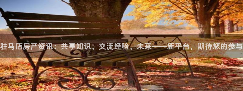 和记官网充值：驻马店房产资讯：共享知识、交流经验、未来——新
