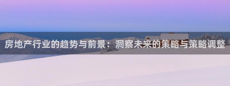 和记电讯官网：房地产行业的趋势与前景：洞察未来的策略与策略调