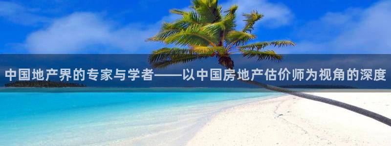 胡和记官网：中国地产界的专家与学者——以中国房地产估价师为视