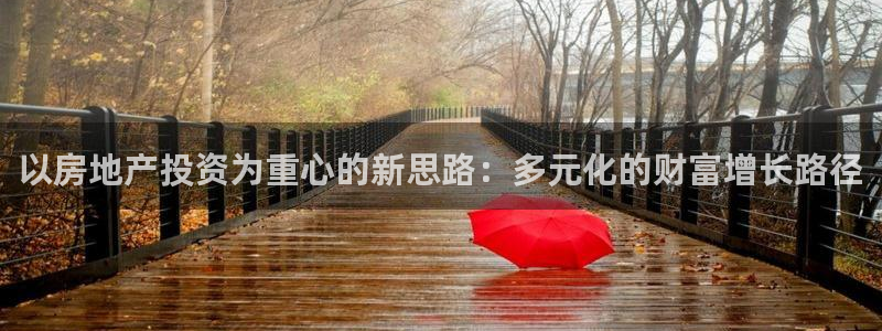 和记娱乐怡情官网：以房地产投资为重心的新思路：多元化的财富增