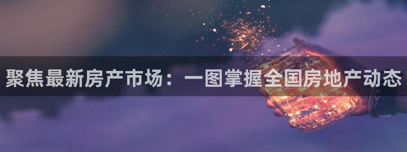 和记手游官网：聚焦最新房产市场：一图掌握全国房地产动态
