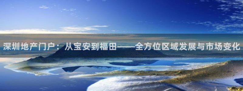 和生记官网：深圳地产门户：从宝安到福田——全方位区域发展与市