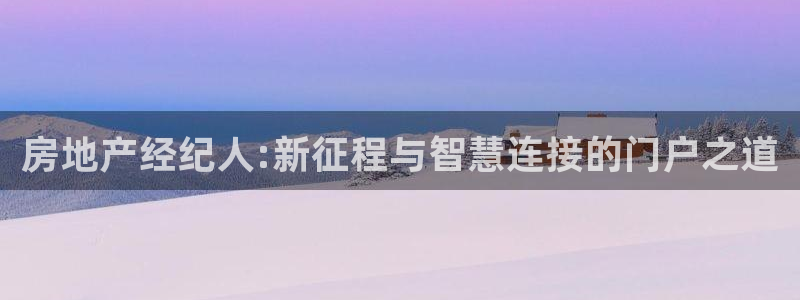 果博官网和记：房地产经纪人:新征程与智慧连接的门户之道