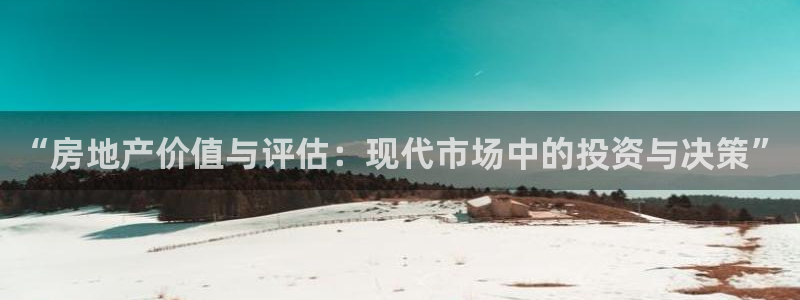 和记怡情视频在线官网：“房地产价值与评估：现代市场中的投资与