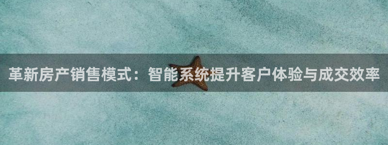 和记香港官网：革新房产销售模式：智能系统提升客户体验与成交效