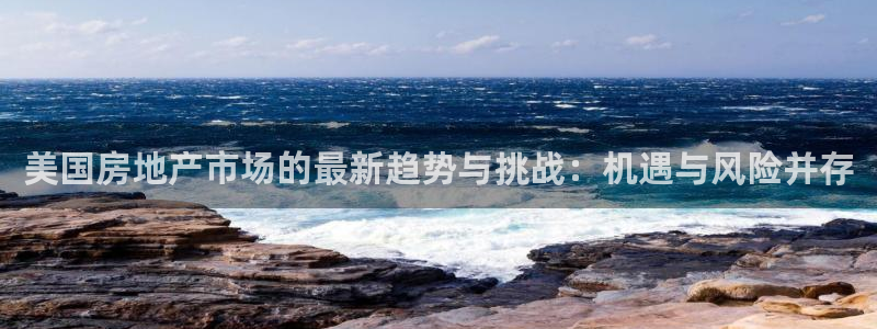 h88和记官网登录：美国房地产市场的最新趋势与挑战：机遇与风