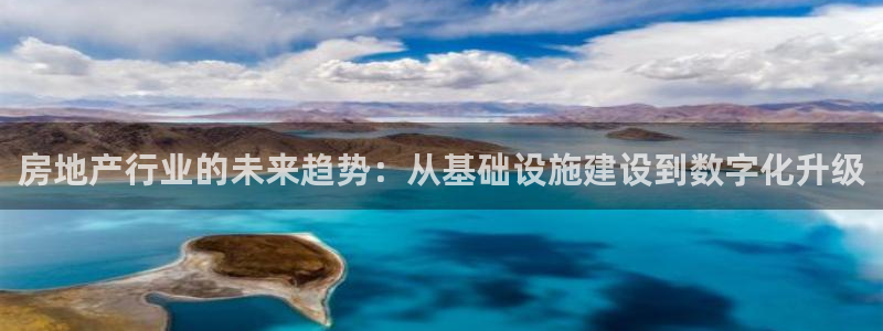 和记官网注册：房地产行业的未来趋势：从基础设施建设到数字化升