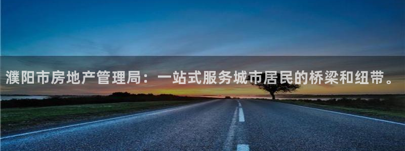 三宇和记官网：濮阳市房地产管理局：一站式服务城市居民的桥梁和
