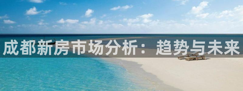 和记手机官网：成都新房市场分析：趋势与未来