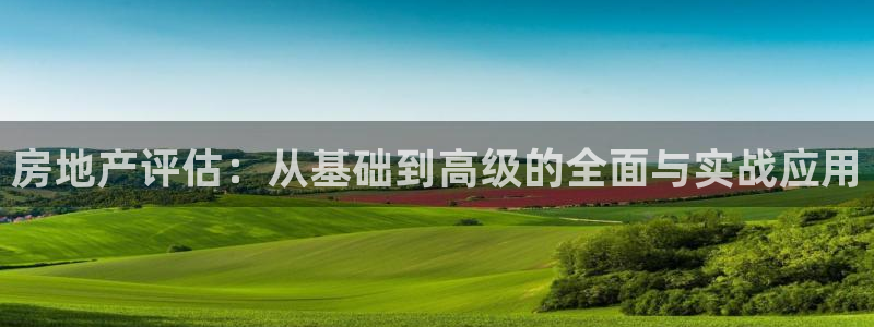 和记游戏官网：房地产评估：从基础到高级的全面与实战应用