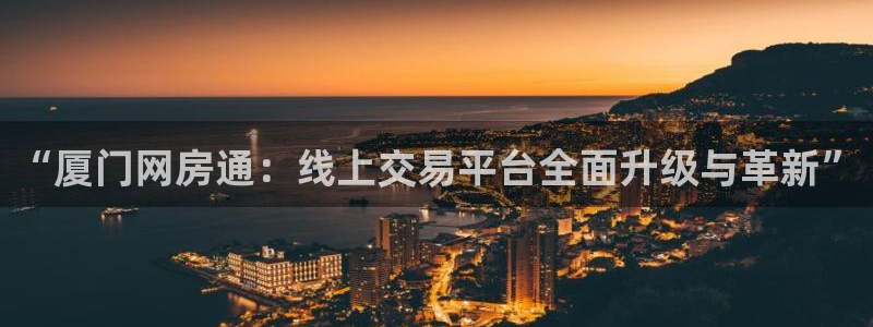 和兴记官网：“厦门网房通：线上交易平台全面升级与革新”