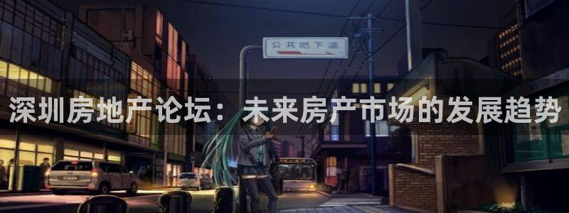 和记黄埔 成都 官网：深圳房地产论坛：未来房产市场的发展趋势