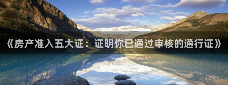 和记娱乐h88官网约凯发来就送68：《房产准入五大证：证明你