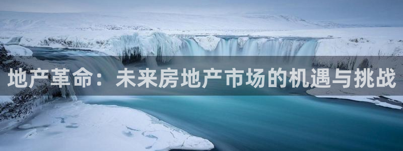 和记平台官网：地产革命：未来房地产市场的机遇与挑战