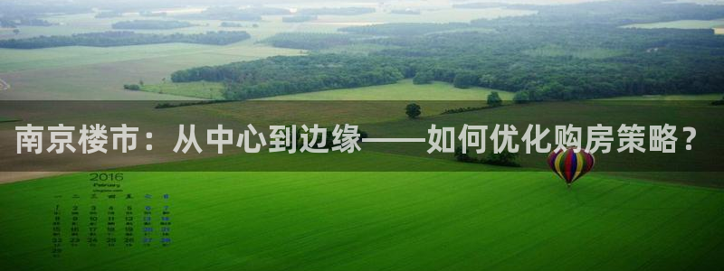 和记h88官网登陆：南京楼市：从中心到边缘——如何优化购房策