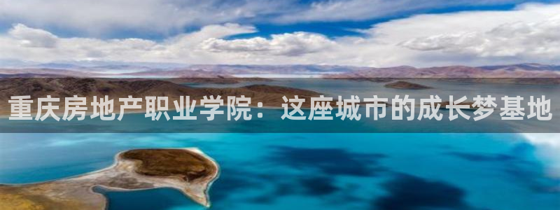 和木记手帕官网：重庆房地产职业学院：这座城市的成长梦基地