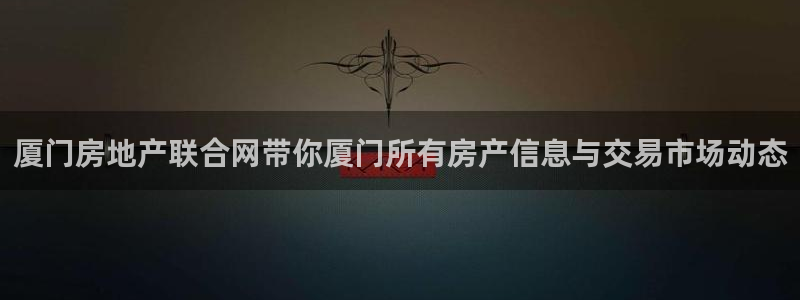 和记娱乐网官网：厦门房地产联合网带你厦门所有房产信息与交易市