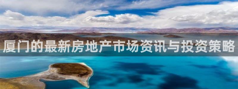 和记3卡官网是哪：厦门的最新房地产市场资讯与投资策略