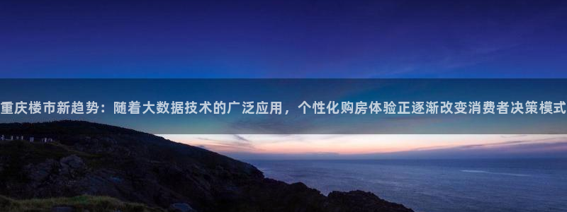 香港长江和记官网：重庆楼市新趋势：随着大数据技术的广泛应用，