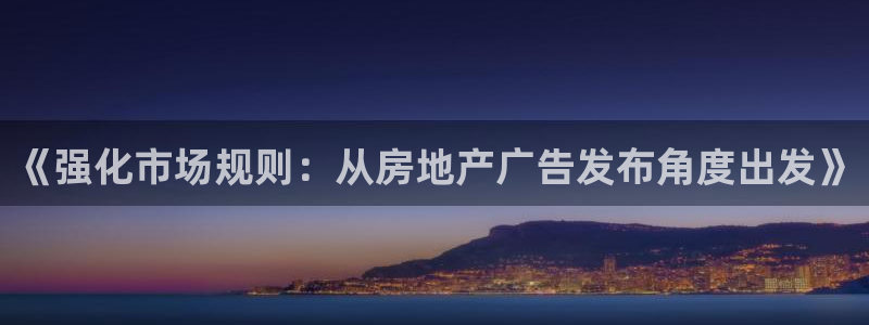 和记官网app是谁的：《强化市场规则：从房地产广告发布角度出