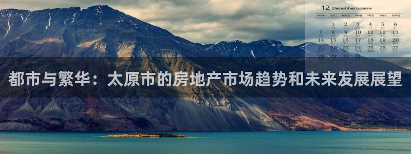 上海和记黄埔官网：都市与繁华：太原市的房地产市场趋势和未来发