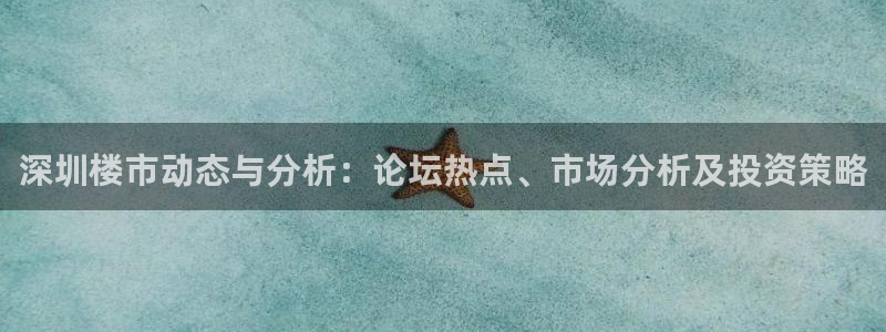 上海和记官网：深圳楼市动态与分析：论坛热点、市场分析及投资策