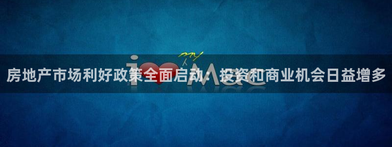 和记娱真心推荐h88285官网：房地产市场利好政策全面启动：