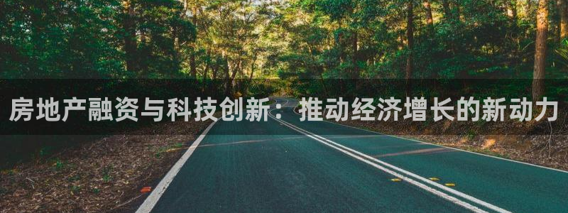 和记188官网：房地产融资与科技创新：推动经济增长的新动力