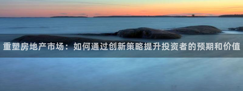 和记h88game官网：重塑房地产市场：如何通过创新策略提升