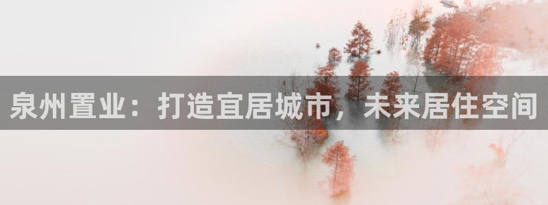 和记app官网登录：泉州置业：打造宜居城市，未来居住空间