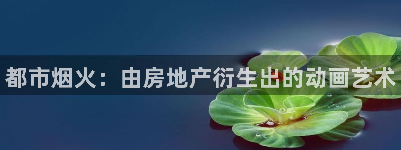 和记国际平台官网：都市烟火：由房地产衍生出的动画艺术