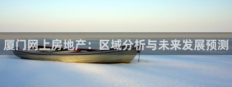 和记官网 (中国区)官方网站：厦门网上房地产：区域分析与未来