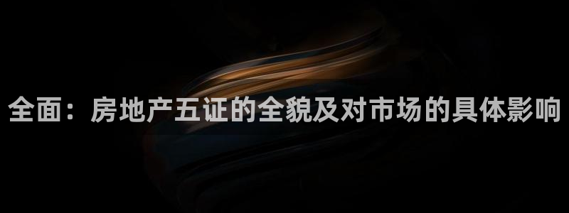 和记娱乐捕鱼官网：全面：房地产五证的全貌及对市场的具体影响