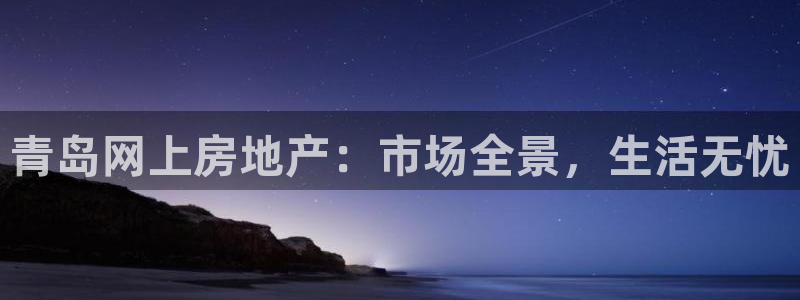 和记娱乐怡情官网：青岛网上房地产：市场全景，生活无忧