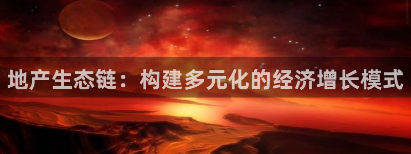 和记官网入口：地产生态链：构建多元化的经济增长模式